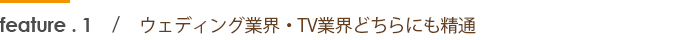 ウェディング業界・TV業界どちらにも精通