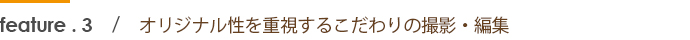 オリジナル性を重視するこだわりの撮影・編集