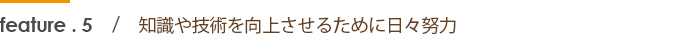 知識や技術を向上させるために日々努力