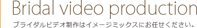ブライダルビデオ制作はイメージミックスにお任せ下さい。