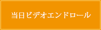 当日ビデオエンドロール