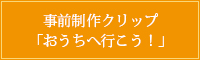 事前制作クリップ「おうちへ行こう！」